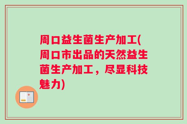 周口益生菌生产加工(周口市出品的天然益生菌生产加工，尽显科技魅力)