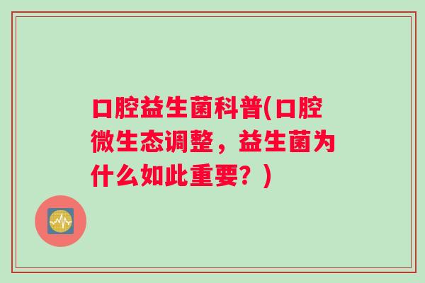 口腔益生菌科普(口腔微生态调整，益生菌为什么如此重要？)