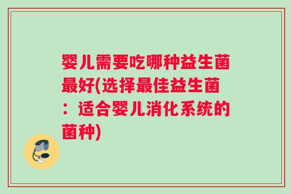 婴儿需要吃哪种益生菌最好(选择最佳益生菌：适合婴儿消化系统的菌种)