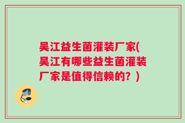 吴江益生菌灌装厂家(吴江有哪些益生菌灌装厂家是值得信赖的？)