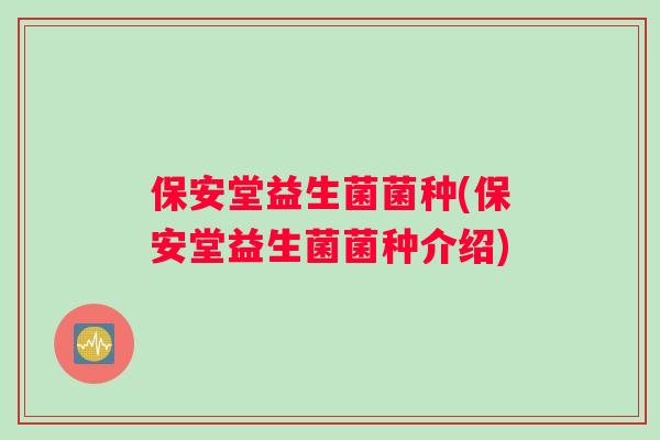 保安堂益生菌菌种(保安堂益生菌菌种介绍)