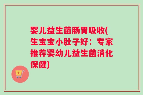 婴儿益生菌肠胃吸收(生宝宝小肚子好：专家推荐婴幼儿益生菌消化保健)