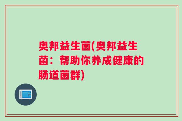 奥邦益生菌(奥邦益生菌：帮助你养成健康的肠道菌群)