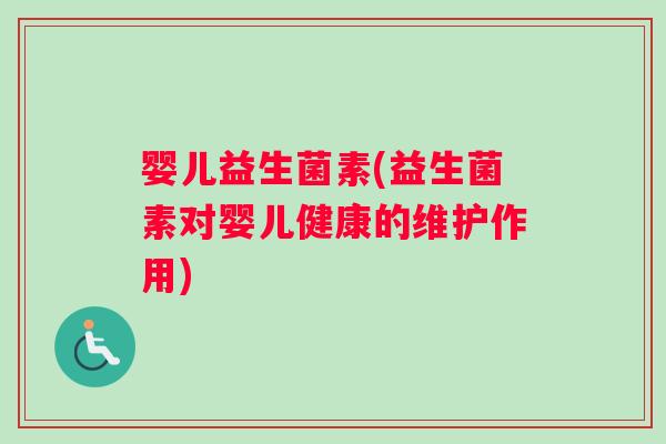 婴儿益生菌素(益生菌素对婴儿健康的维护作用)