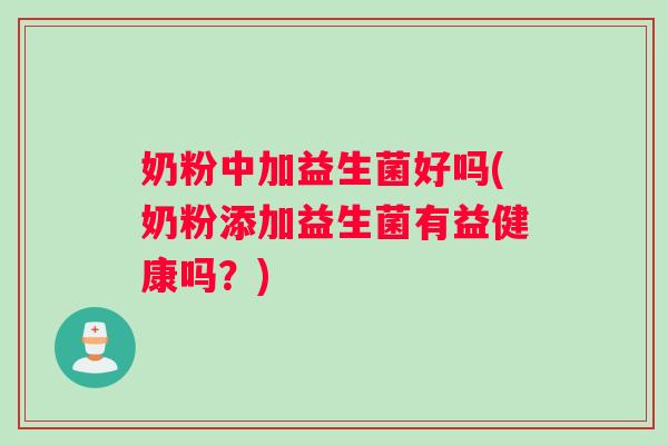 奶粉中加益生菌好吗(奶粉添加益生菌有益健康吗？)