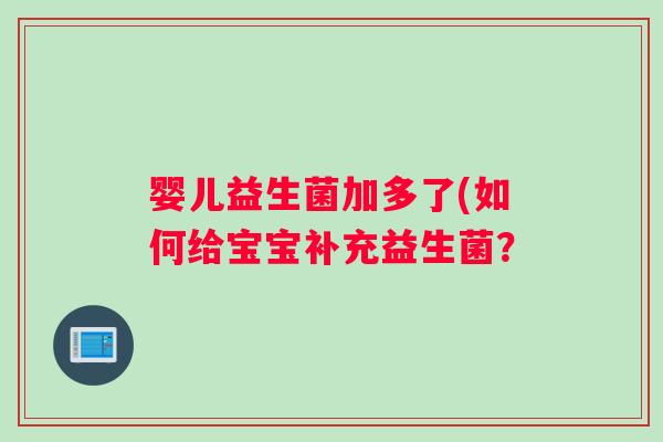 婴儿益生菌加多了(如何给宝宝补充益生菌？