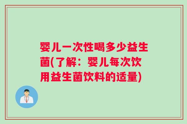 婴儿一次性喝多少益生菌(了解：婴儿每次饮用益生菌饮料的适量)
