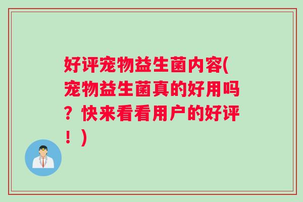 好评宠物益生菌内容(宠物益生菌真的好用吗？快来看看用户的好评！)