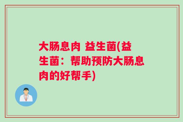 大肠息肉 益生菌(益生菌：帮助预防大肠息肉的好帮手)