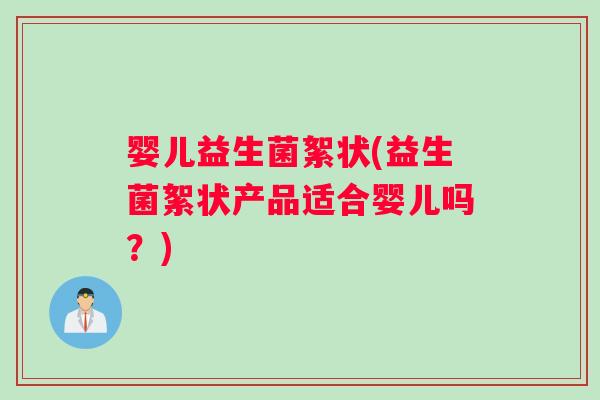 婴儿益生菌絮状(益生菌絮状产品适合婴儿吗？)