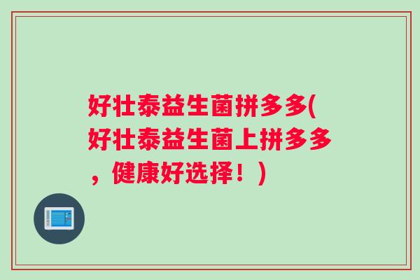 好壮泰益生菌拼多多(好壮泰益生菌上拼多多，健康好选择！)