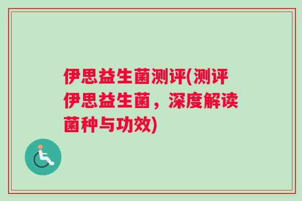 伊思益生菌测评(测评伊思益生菌，深度解读菌种与功效)