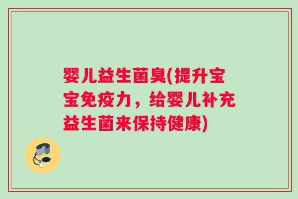 婴儿益生菌臭(提升宝宝免疫力，给婴儿补充益生菌来保持健康)