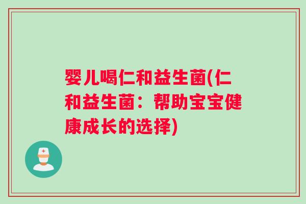 婴儿喝仁和益生菌(仁和益生菌：帮助宝宝健康成长的选择)