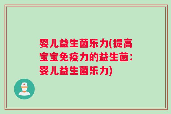 婴儿益生菌乐力(提高宝宝免疫力的益生菌：婴儿益生菌乐力)