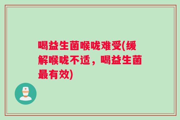 喝益生菌喉咙难受(缓解喉咙不适，喝益生菌最有效)