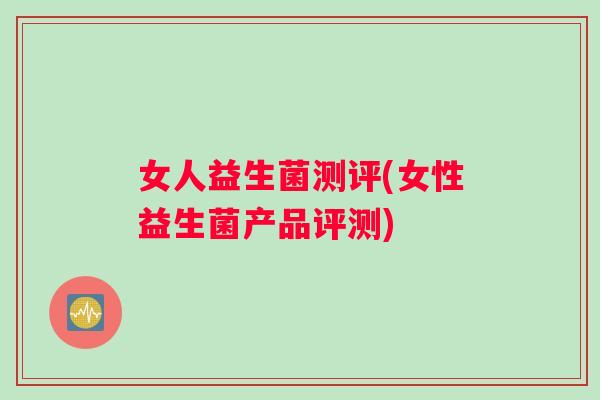 女人益生菌测评(女性益生菌产品评测)