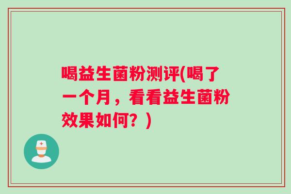 喝益生菌粉测评(喝了一个月，看看益生菌粉效果如何？)