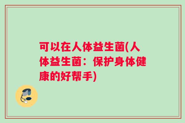 可以在人体益生菌(人体益生菌：保护身体健康的好帮手)