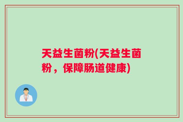 天益生菌粉(天益生菌粉，保障肠道健康)