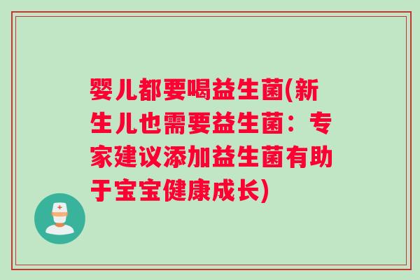 婴儿都要喝益生菌(新生儿也需要益生菌：专家建议添加益生菌有助于宝宝健康成长)