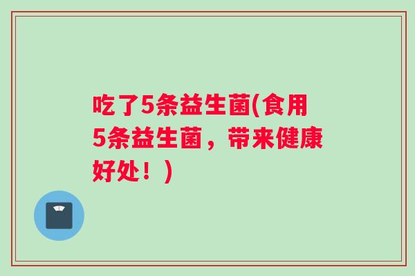 吃了5条益生菌(食用5条益生菌，带来健康好处！)