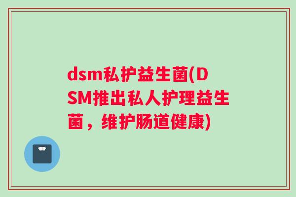 dsm私护益生菌(DSM推出私人护理益生菌，维护肠道健康)
