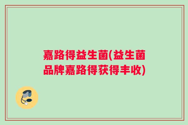 嘉路得益生菌(益生菌品牌嘉路得获得丰收)