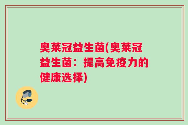 奥莱冠益生菌(奥莱冠益生菌：提高免疫力的健康选择)