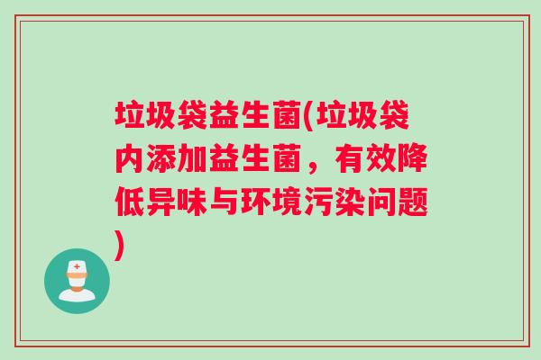 垃圾袋益生菌(垃圾袋内添加益生菌，有效降低异味与环境污染问题)