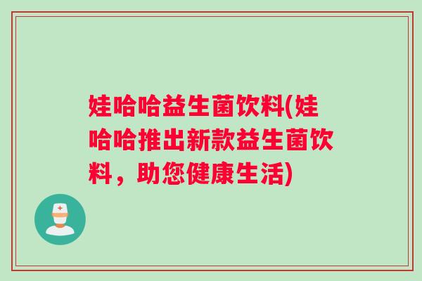 娃哈哈益生菌饮料(娃哈哈推出新款益生菌饮料，助您健康生活)