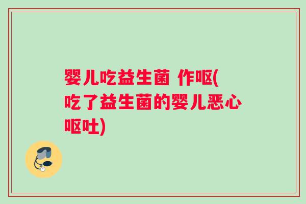 婴儿吃益生菌 作呕(吃了益生菌的婴儿恶心呕吐)