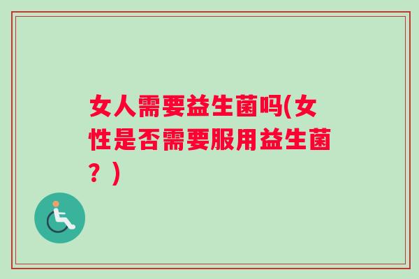 女人需要益生菌吗(女性是否需要服用益生菌？)