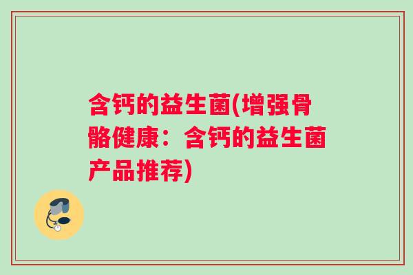 含钙的益生菌(增强骨骼健康：含钙的益生菌产品推荐)