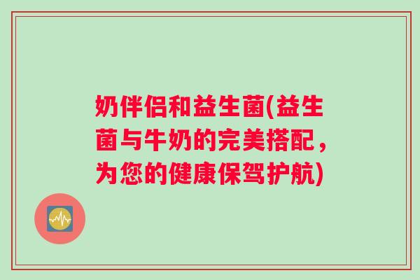 奶伴侣和益生菌(益生菌与牛奶的完美搭配，为您的健康保驾护航)