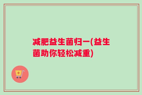 减肥益生菌归一(益生菌助你轻松减重)