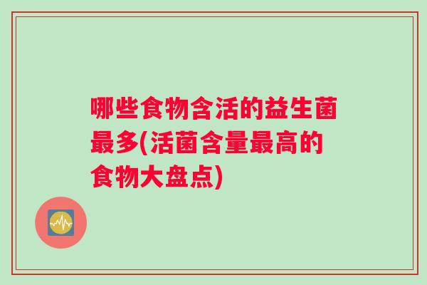 哪些食物含活的益生菌最多(活菌含量最高的食物大盘点)