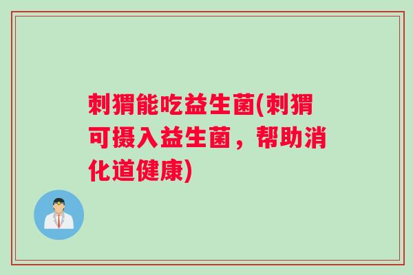 刺猬能吃益生菌(刺猬可摄入益生菌，帮助消化道健康)
