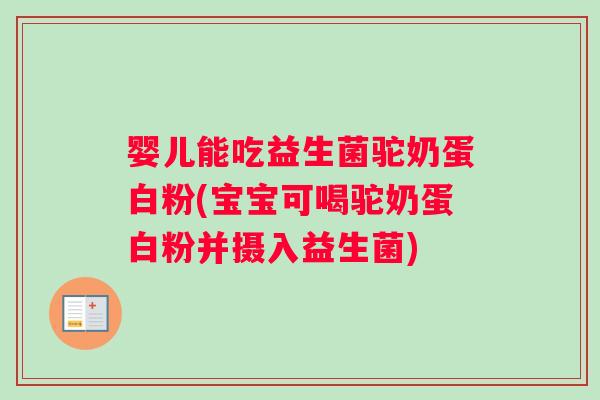 婴儿能吃益生菌驼奶蛋白粉(宝宝可喝驼奶蛋白粉并摄入益生菌)