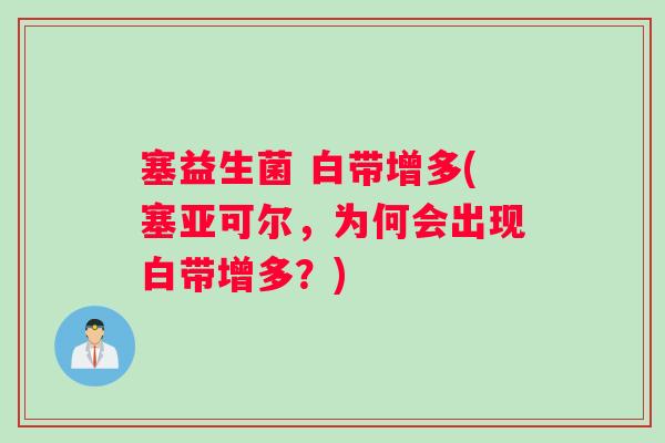 塞益生菌 白带增多(塞亚可尔，为何会出现白带增多？)