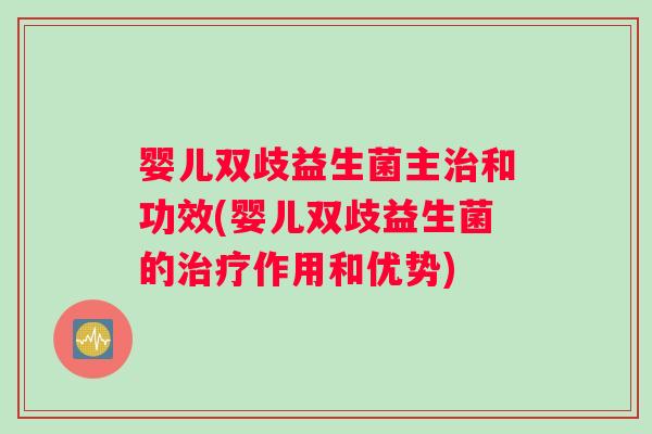婴儿双歧益生菌主治和功效(婴儿双歧益生菌的治疗作用和优势)