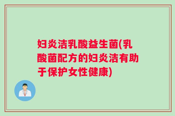 妇炎洁乳酸益生菌(乳酸菌配方的妇炎洁有助于保护女性健康)