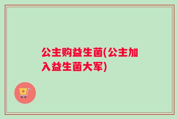 公主购益生菌(公主加入益生菌大军)