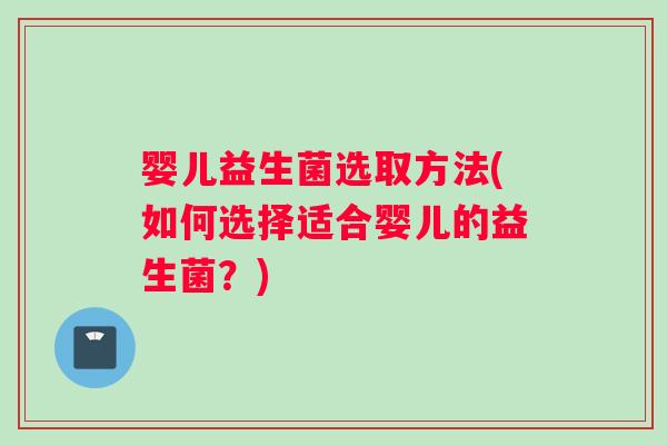 婴儿益生菌选取方法(如何选择适合婴儿的益生菌？)