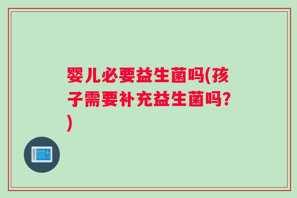 婴儿必要益生菌吗(孩子需要补充益生菌吗？)