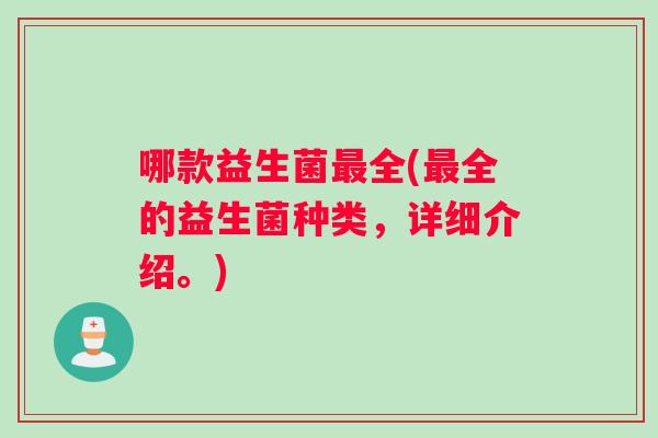 哪款益生菌最全(最全的益生菌种类，详细介绍。)