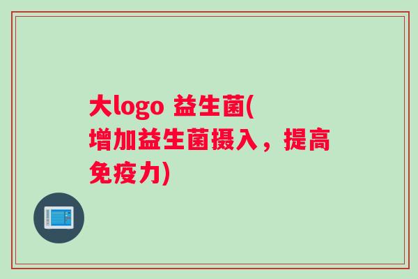 大logo 益生菌(增加益生菌摄入，提高免疫力)