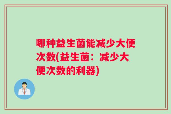 哪种益生菌能减少大便次数(益生菌：减少大便次数的利器)