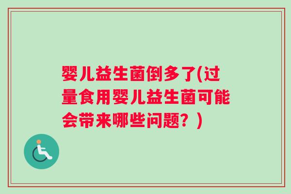 婴儿益生菌倒多了(过量食用婴儿益生菌可能会带来哪些问题？)
