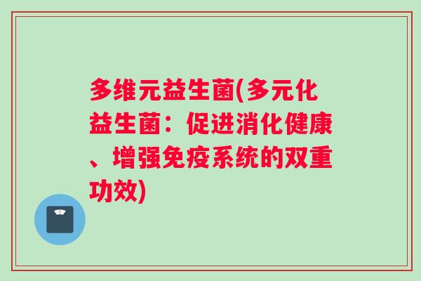 多维元益生菌(多元化益生菌：促进消化健康、增强免疫系统的双重功效)
